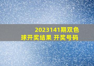 2023141期双色球开奖结果 开奖号码